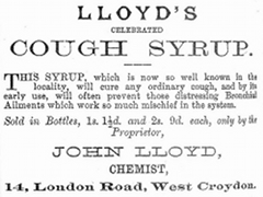 A black-and-white text-only advertisement reading: “Lloyd’s Celebrated Cough Syrup. This syrup, which is now so well known in the locality, will cure any ordinary cough, and by its early use, will often prevent those distressing Bronchial Ailments which work so much mischief in the system. Sold in Bottles, 1s. 1½d. and 2s. 9. each, only by the Proprietor, John Lloyd, Chemist, 14, London Road, West Croydon.”