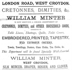 A text-only advertisement reading: “London Road, West Croydon. Cretonnes, dimities, &c. William Minter is now showing a choice assortment of cretonnes, dimities, and other household goods, consisting of table linens, sheetings, quilts, toilet covers, embroidered, printed, tapestry, and Victoria covers. Towels, towellings, dusters, glass clothes, tea clothes, &c. This department will be found specially well-assorted. William Minter, West Croydon, silk mercer, draper, hosier, and glover.”