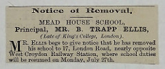 Advert reading “Notice of Removal.  Mead House School, Principal, Mr. B. Trapp Ellis, (Late of King’s College, London).  Mr. Eliis begs to give notice that he has removed his school to 17, London Road, nearly opposite West Croydon Railway Station, where school duties will be resumed on Monday, July 27th.”