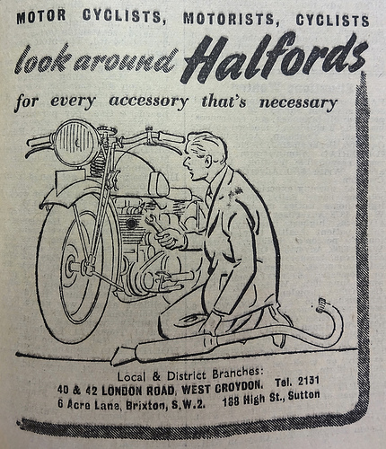 Advert reading “Motor cyclists, motorists, cyclists / look around Halfords for every accessory that’s necessary” above a line drawing of a person fixing a motorbike.  At the bottom are addresses of “Local & District Branches”: 40–42 London Road and 6 Acre Lane, Brixton.