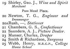 An extract from a printed street directory, reading: “19 Shirley, Geo. J., Wine and Spirit Merchant / Pass Mead Place. / 20 Newton, T. G., Engineer and Ironmonger / 20A Rush, —, Stationer / 21 Chambers, G. S., Confectioner / 22 Saunders, A. J., Picture Dealer / 23 Manser, Charles, Draper / 24 Smith & Richardson, Surgeons / 25 Webb, Henry, M.R.C.P., College House School”.
