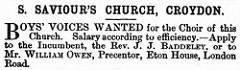Monochrome text-only advert reading: “S. Saviour’s Church, Croydon.  Boys’ voices wanted for the Choir of this Church.  Salary according to efficiency. — Apply to the Incumbent, the Rev. J. J. Baddeley, or to Mr. William Owen, Precentor, Eton House, London Road.”