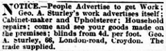 Newspaper line advert reading: “Notice.—People Advertise to get Work; Geo. A. Sturley’s work advertises itself; Cabinet-maker and Upholsterer; Household repairs; come and see your goods made on the premises; blinds from 4d. per foot.  Geo. A. Sturley, 66, London-road, Croydon.  The trade supplied.”