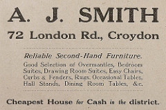 Advert reading: “A. J. Smith / 72 London Rd., Croydon / Reliable Second-Hand Furniture.  Good Selection of Overmantles, Bedroom Suites, Drawing Room Suites, Easy Chairs, Curbs & Fenders, Rugs, Occasional Tables, Hall Stands, Dining Room Tables, & c.  Cheapest House for Cash in the district.”