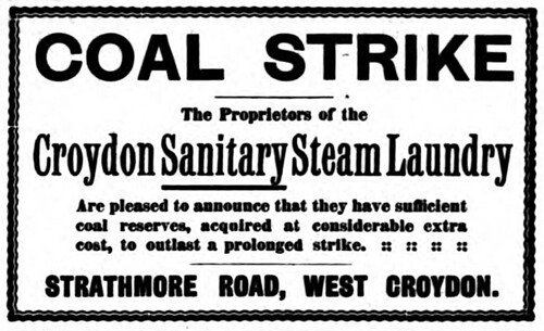 A black-and-white newspaper ad printed in a variety of fonts, reading: “Coal strike.  The proprietors of the Croydon Sanitary Steam Laundry Are pleased to announce that they have sufficient coal reserves, acquired at considerable extra cost, to outlast a prolonged strike.  Strathmore Road, West Croydon.”